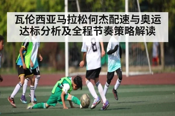 瓦伦西亚马拉松何杰配速与奥运达标分析及全程节奏策略解读
