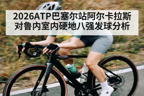 2026ATP巴塞尔站阿尔卡拉斯对鲁内室内硬地八强发球分析