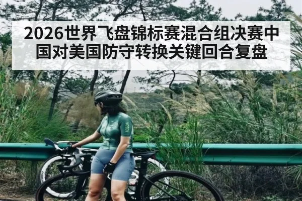 2026世界飞盘锦标赛混合组决赛中国对美国防守转换关键回合复盘